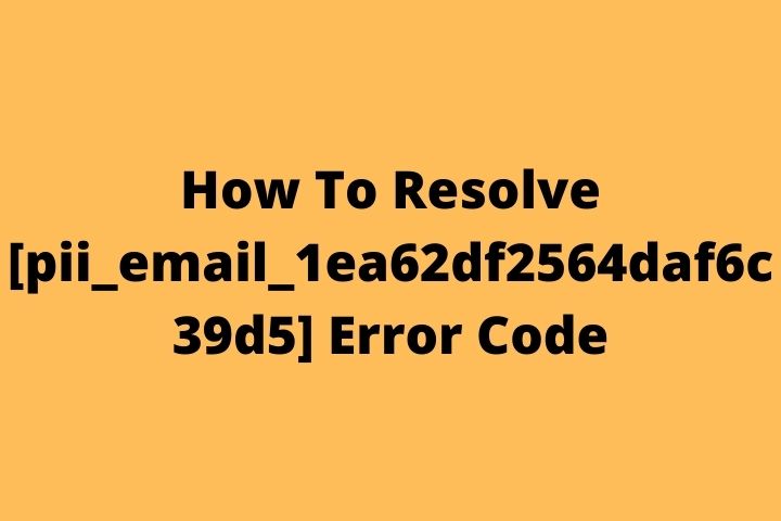How To Resolve [pii_email_1ea62df2564daf6c39d5] Error Code