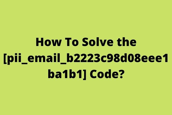 How To Solve the [pii_email_b2223c98d08eee1ba1b1] Code?