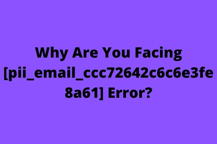 Why Are You Facing [pii_email_ccc72642c6c6e3fe8a61] Error?