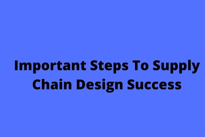 Important Steps To Supply Chain Design Success
