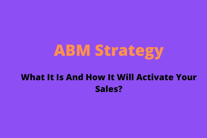ABM Strategy: What It Is And How It Will Activate Your Sales