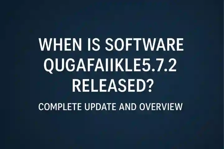 When Is Software Qugafaikle5.7.2 Released – Complete Update and Overview